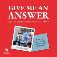 Give Me an Answer That Satisfies My Heart and My Mind: Answers to Your Toughest Questions about Christianity B0GS6ZTLZH Book Cover