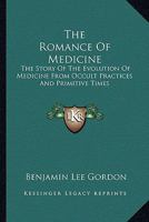 The Romance Of Medicine: The Story Of The Evolution Of Medicine From Occult Practices And Primitive Times 1163149683 Book Cover
