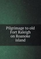 Pilgrimage to old Fort Raleigh on Roanoke island, North Carolina, August 20, 1587 ---May 20, 1908; 1341472639 Book Cover