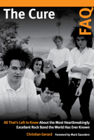 The Cure FAQ: All That's Left to Know about the Most Heartbreakingly Excellent Rock Band the World Has Ever Known 1617137073 Book Cover