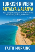 TURKISH RIVIERA: ANTALYA & ALANYA – Your Complete Companion for Attractions, Adventures, Culture, and Cuisine: Discover History, Beaches, Food, Nightlife, and Local Experiences B0FTRYDM1P Book Cover