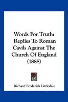 Words For Truth: Replies To Roman Cavils Against The Church Of England 1248393791 Book Cover