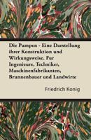 Die Pumpen - Eine Darstellung Ihrer Konstruktion Und Wirkungsweise. Fur Ingenieure, Techniker, Maschinenfabrikanten, Brunnenbauer Und Landwirte 1447433440 Book Cover