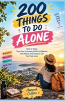 200 THINGS TO DO ALONE: How to Enjoy Your Own Company, Build Confidence, Find Peace, and Create a Life You Truly Love B0HKCRCCSQ Book Cover