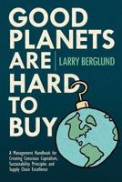 Good Planets Are Hard to Buy: A Management Handbook for Creating Conscious Capitalism, Sustainability Principles and Supply Chain Excellence 1517450950 Book Cover