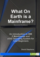 What on Earth Is a Mainframe? : An Introduction to IBM Z Mainframes and Z/OS Operating System for Total Beginners 1326532715 Book Cover