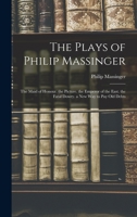 The Plays of Philip Massinger: The Maid of Honour. the Picture. the Emperor of the East. the Fatal Dowry. a New Way to Pay Old Debts 1016340222 Book Cover