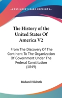 The History of the United States Of America V2: From The Discovery Of The Continent To The Organization Of Government Under The Federal Constitution 116467448X Book Cover