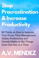 Stop Procrastination & Increase Productivity: 60 Tricks on How to Improve Your Focus, Time Management, Habits, Productivity and Overall Ability to Get B09BJXXLGV Book Cover