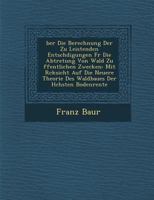 Ber Die Berechnung Der Zu Leistenden Entsch Digungen Fur Die Abtretung Von Wald Zu Ffentlichen Zwecken: Mit R Cksicht Auf Die Neuere Theorie Des Waldb 1288136870 Book Cover