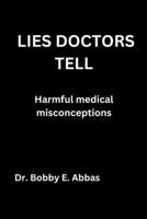 LIES DOCTORS TELL Harmful medical misconceptions: Harmful medical misconceptions B0BTBLSYLW Book Cover
