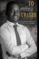 10 FACTS ABOUT CRISES: OVERCOMING DIFFICULT TIMES AS A LEADER B08JF8B3QY Book Cover