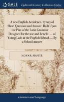 A new English accidence, by way of short question and answer, built upon the plan of the Latin grammar, ... Designed for the use and benefit, ... of ... English school. ... By a school-master ... 1140865854 Book Cover