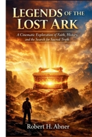 LEGENDS OF THE LOST ARK: A Cinematic Exploration of Faith, History, and the Search for Sacred Truth B0GVN43JLF Book Cover