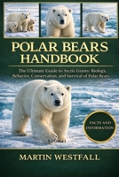 POLAR BEARS HANDBOOK: The Ultimate Guide to Arctic Giants: Biology, Behavior, Conservation, and Survival of Polar Bears. B0GGT1B8HQ Book Cover