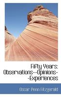 Fifty Years: Observations Opinions Experiences (Classic Reprint) 1164645447 Book Cover