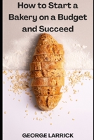 How to Start a Bakery on a Budget and Succeed B0FHG2QZW8 Book Cover