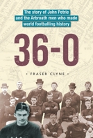 36-0: The story of John Petrie and the Arbroath men who made world footballing history B0F31KQMJF Book Cover