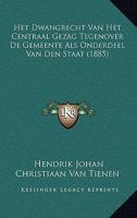 Het Dwangrecht Van Het Centraal Gezag Tegenover De Gemeente Als Onderdeel Van Den Staat (1885) 1161004696 Book Cover