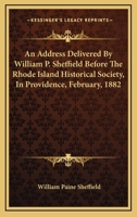An Address Delivered By William P. Sheffield Before The Rhode Island Historical Society, In Providence, February, 1882 116325455X Book Cover