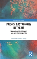 French Gastronomy in the US: Transatlantic Foodways and New Convivialities (Routledge Food Studies) 1032944242 Book Cover