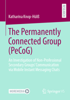 The Permanently Connected Group (PeCoG): An Investigation of Non-Professional Secondary Groups’ Communication via Mobile Instant Messaging Chats 3658432373 Book Cover