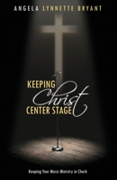 Keeping Christ Center Stage: Keeping Your Music Ministry In Check 1660630320 Book Cover
