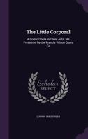 Little Corporal: A Comic Opera in Three Acts: As Presented by the Francis Wilson Opera Co 1377952746 Book Cover