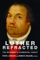 Luther Refracted: The Reformer's Ecumenical Legacy 1451490380 Book Cover
