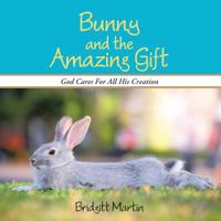 Bunny and the Amazing Gift: God Cares for All His Creation 149080952X Book Cover