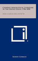 Catholic Apologetical Literature in the United States, 1784-1858: Studies in American Church History, V28 125844965X Book Cover