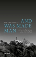 And Was Made Man: Mind, Metaphysics, and Incarnation 0199676577 Book Cover