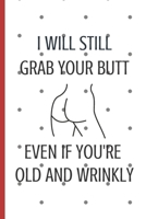 I Will Still Grab Your Butt Even If You're Old And Wrinkly: Dirty Valentines Day Gifts For My Wife Girlfriend |Couples Anniversary Birthday Gift (Alternative To A Card) 1655519166 Book Cover