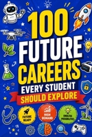 100 Future Careers Every Student Should Explore: A Career Exploration Guide with 100 High-Demand Jobs, Future-Proof Professions, Emerging Industries, ... Paths, and Real-World Skills for Success B0H9SQWZTC Book Cover