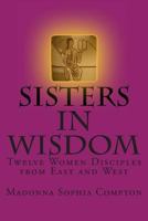 Sisters in Wisdom: Twelve Women Disciples from East and West 1482692201 Book Cover
