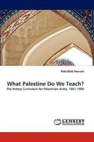 What Palestine Do We Teach?: The History Curriculum for Palestinian Arabs, 1861-1999 3838367669 Book Cover