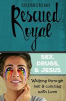 Rescued Royal: Sex, Drugs, & Jesus - Walking Through Hell & Colliding with Love 1541284569 Book Cover