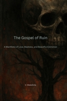 The Gospel of Ruin: A Manifesto of Love, Madness, and Beautiful Extinction B0FKGLGG4J Book Cover