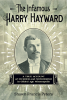 The Infamous Harry Hayward: A True Account of Murder and Mesmerism in Gilded Age Minneapolis 1517903750 Book Cover