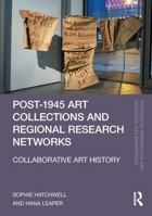 Post-1945 Art Collections and Regional Research Networks: Collaborative Art History (Routledge Research in Art Museums and Exhibitions) 1032734582 Book Cover