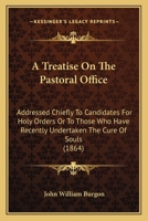 A Treatise On The Pastoral Office: Addressed Chiefly To Candidates For Holy Orders Or To Those Who Have Recently Undertaken The Cure Of Souls 1010360086 Book Cover