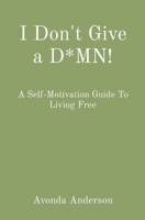 I Don't Give a D*MN!: A Self-Motivation Guide To Living Free B0B8M4Z73Y Book Cover