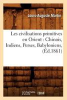 Les Civilisations Primitives En Orient: Chinois, Indiens, Perses, Babyloniens, (A0/00d.1861) 1142090671 Book Cover