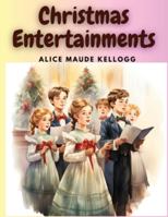 Christmas Entertainments: Christmas Songs, Ballads, Plays, and Recitations 1835524419 Book Cover