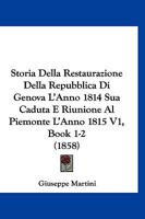 Storia Della Restaurazione Della Repubblica Di Genova L'Anno 1814 Sua Caduta E Riunione Al Piemonte L'Anno 1815 V1, Book 1-2 (1858) 1010773917 Book Cover