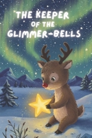 The Keeper of the Glimmer-Bells: A Heartwarming Tale of a Small Reindeer's Big Adventure to Save Christmas Magic - Christmas story books for children with reindeer stories B0FVF9S3QK Book Cover
