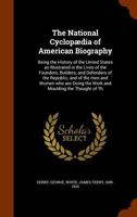 The National Cyclopædia of American Biography: Being the History of the United States as Illustrated in the Lives of the Founders, Builders, and ... the Work and Moulding the Thought of the Pr 1017470715 Book Cover