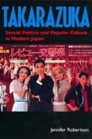 Takarazuka: Sexual Politics and Popular Culture in Modern Japan 0520211510 Book Cover