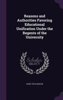 Reasons and Authorities Favoring Educational Unification Under the Regents of the University 1355904544 Book Cover