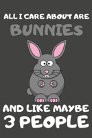 All I Care About Are Bunnies And Like Maybe 3 People: Bunny Gifts Lined Notebooks, Journals, Planners and Diaries to Write In | For Bunny Lovers 1697140823 Book Cover